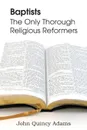 Baptists. The Only Thorough Religious Reformers - John Quincy Adams