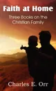 Faith at Home Three Books on the Christian Family - Charles Orr
