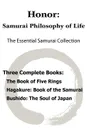 Honor. Samurai Philosophy of Life - The Essential Samurai Collection; The Book of Five Rings, Hagakure: The Way of the Samurai, Bushido: The Soul of Japan. - Miyamoto Musashi, Yamamoto Tsunetomo, Inazo Nitobe