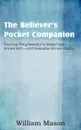 The Believer.s Pocket Companion, the One Thing Needful to Make Poor Sinners Rich and Miserable Sinners Happy - William Mason