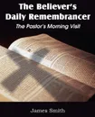 The Believer.s Daily Remembrancer. The Pastor.s Morning Visit - James Smith