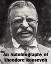 An Autobiography of Theodore Roosevelt - Theodore Roosevelt