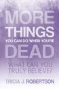 More Things you Can do When You.re Dead. What Can You Truly Believe. - Tricia. J. Robertson