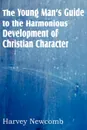 The Young Man.s Guide to the Harmonious Development of Christian Character - Harvey Newcomb