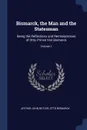 Bismarck, the Man and the Statesman. Being the Reflections and Reminiscences of Otto, Prince Von Bismarck; Volume 1 - Arthur John Butler, Otto Bismarck