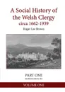 A Social History of the Welsh Clergy circa 1662-1939. PART ONE sections one to six. VOLUME ONE - Roger Lee Brown