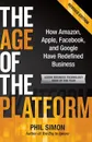 The Age of the Platform. How Amazon, Apple, Facebook, and Google Have Redefined Business - Phil Simon