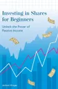 Investing in Shares for Beginners. Unlock the Power of Passive Income - Jackson Kruger