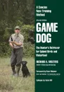 Game Dog. The Hunter.s Retriever for Upland Birds and Waterfowl-A Concise New Training Method - Richard A. Wolters