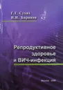 Репродуктивное здоровье и ВИЧ-инфекция - Г.Т. Сухих, И.И. Баранов