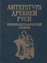 Литература Древней Руси. Библиографический словарь - Соколова Лидия Викторовна