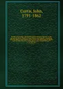 British entomology; being illustrations and descriptions of the genera of insects found in Great Britain and Ireland: containing coloured figures from nature of the most rare and beautiful species, and in many instances of the plants upon which th... - John Curtis