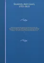 Historical and political memoirs of the reign of Lewis XVI. from his marriage to his death, founded on a variety of authentic documents . and on the secret papers discovered, after the 10th of August, 1792, in the closets of the king at Versailles... - Jean-Louis Soulavie