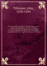 The works of the most Reverend John Tillotson, Lord Archbishop of Canterbury. In twelve volumes, containing 254 sermons and discourses on several occassions; together with the Rule of Faith; prayers composed by him for his own life; a discourse to... - John Tillotson