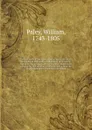The works of William Paley . containing his life, Moral and political philosophy, Evidences of Christianity, Natural theology, Tracts, Horae Paulinae, Clergyman's companion, and sermons, printed verbatim from the original editions. Complete in one... - William Paley