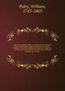 The works of William Paley . containing his life, Moral and political philosophy, Evidences of Christianity, Natural theology, Tracts, Horae Paulinae, Clergyman's companion, and sermons, printed verbatim from the original editions. Complete in one... - William Paley