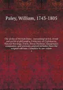 The works of William Paley . containing his life, Moral and political philosophy, Evidences of Christianity, Natural theology, Tracts, Horae Paulinae, Clergyman's companion, and sermons, printed verbatim from the original editions. Complete in one... - William Paley