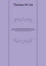 Life of John Knox; containing illustrations of the history of the reformation in Scotland: with biographical notices of the principal reformers, and sketches of the progress of literature in Scotland during the sixteenth century; and an appendix, ... - Thomas M'Crie