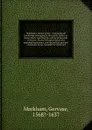 Markham's master-piece : containing all knowledge belonging to the smith, farrier, or horse-leach, touching the curing all diseases in horses. Drawn with great pains and approved experience, and the publick practice of the best horse-marshals in C... - Gervase Markham