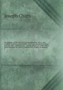 The practice of the law in all its departments; with a view of rights, injuries, and remedies, and as ameliorated by recent statutes, rules, and decisions . and the practice in arbitrations; before justices; in courts of common law; equity; ecclas... - Joseph Chitty