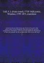 On the functions of the brain and of each of its parts: with observations on the possibility of determining the instincts, propensities, and talents, or the moral and intellectual dispositions of men and animals, by the configuration of the brain ... - Franz Josef Gall