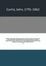 British entomology; being illustrations and descriptions of the genera of insects found in Great Britain and Ireland: containing coloured figures from nature of the most rare and beautiful species, and in many instances of the plants upon which th... - John Curtis