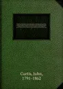 British entomology; being illustrations and descriptions of the genera of insects found in Great Britain and Ireland: containing coloured figures from nature of the most rare and beautiful species, and in many instances of the plants upon which th... - John Curtis