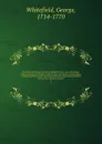 The Works of the Reverend George Whitefield, M.A., late of Pembroke-College, Oxford, and Chaplain to the Rt. Hon. the Countess of Huntingdon : containing all his sermons and tracts which have been alread published ; with a select collection of let... - George Whitefield