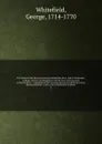 The Works of the Reverend George Whitefield, M.A., late of Pembroke-College, Oxford, and Chaplain to the Rt. Hon. the Countess of Huntingdon : containing all his sermons and tracts which have been alread published ; with a select collection of let... - George Whitefield