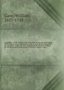 Apostolici : or the history of the lives, acts, death and martyrdoms of those who were contemporary with, or immediately succeeded the Apostles : as also the most eminent of the Primitive Fathers for the first three hundred years to which is added... - William Cave