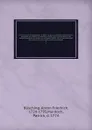 A new system of geography : in which is given a general account of the situations and limits, the manners, history, and constitution of the several kingdoms and states in the known world : and a very particular description of their subdivisions an... - Anton Friedrich Büsching