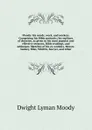 Moody: his words, work, and workers. Comprising his Bible portraits; his outlines of doctrine, as given in his most popular and effective sermons, Bible readings, and addresses. Sketches of his co-workers, Messrs. Sankey, Bliss, Whittle, Sawyer, a... - Dwight Lyman Moody