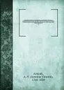 Biographie nouvelle des contemporains; ou, Dictionnaire historique et raisonne de tous les hommes qui, depuis la Revolution francaise, ont acquis de la celebrite par leurs actions, leurs ecrits, leurs erreurs ou leurs crimes, soit en France, soit ... - Antoine-Vincent Arnault