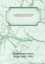 Oeuvres completes d'Hippocrate : traduction nouvelle avec le texte grec en regard, collationne sur les manuscrits et toutes les editions : accompagnee d'une introduction de commentaires medicaux, de variantes et de notes philologiques : suivie d'u... - Littré Hippocrates