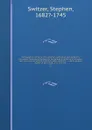 Ichnographia rustica; or, The nobleman, gentleman, and gardener's recreation. Containing directions for the general distribution of a country seat into rural and extensive gardens, parks, paddocks, &c., and a general system of agriculture; illus. ... - Stephen Switzer