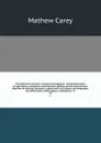 The American museum, or Universal magazine : containing essays on agriculture, commerce, manufactures, politics, morals and manners: sketches of national characters, natural and civil history, and biography: law information, public papers, intelli... - Mathew Carey