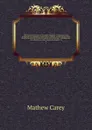 The American museum, or Universal magazine : containing essays on agriculture, commerce, manufactures, politics, morals and manners: sketches of national characters, natural and civil history, and biography: law information, public papers, intelli... - Mathew Carey