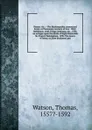 Poems: viz.:--The Ekatompathia (romanized form); or Passionate centurie of love <1582> Meliboeus, siveL Ecloga inobitum, etc., 1590. An eclogue upon the death of Right Honorable Sir Francis Walsingham, 1590. The teares of fancy; or, Love disdained... - Thomas Watson