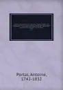 Histoire de l'anatomie et de la chirurgie : contenant l'origine & les progres de ces sciences : avec un tableau chronologique des principales decouvertes : & un catalogue des ouvrages d'anatomie & de chirurgie : des memoires academiques : des diff... - Antoine Portal
