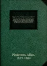 The spy of the rebellion : being a true history of the spy system of the United States Army during the late rebellion, revealing many secrets of the war hitherto not made public, compiled from official reports prepared for President Lincoln, Gener... - Allan Pinkerton