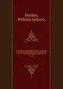 The London journal of botany ?containing figures and descriptions of such plants as recommend themselves by their novelty, rarity, history, or uses ? together with botanical notices and information and and occasional portraits and memoirs of emine... - William Jackson Hooker
