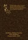 McMillan genealogy & history; a record of the descendants of John McMillan and Mary Arnott, his wife, who were born and married in Scotland, removed to the north of Ireland and thence to Washington County, New York, about the middle of the eightee... - William Franklin McMillan