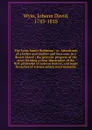 The Swiss family Robinson : or, Adventures of a father and mother and four sons in a desert island ; the genuine progress of the story forming a clear illustration of the first principles of natural history, and many branches of science which most... - Johann David Wyss