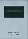 Coleccion historica completa de los tratdos, convenciones, capitulaciones, armistricios, y otros actos diplomaticos de todos los estados de la America Latina comprendidos entre el golfo de Mejico y el cabo de Hornos, desde el ano de 1493 hasta nue... - Carlos Calvo