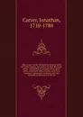 Three years travels through the interior parts of North America, for more than five thousand miles : containing an account of the Great Lakes, and all the lakes, islands, and rivers, cataracts, mountains, minerals, soil and vegetable productions o... - Jonathan Carver