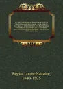 Le culte catholique ou Exposition de la foi de l'Eglise romaine microforme : sur le culte du aux saints et a leurs reliques, a la bienheureuse Vierge Marie, aux images, etc., : en reponse aux objections du protestantisme : suivie d'une dissertatio... - Louis-Nazaire Bégin