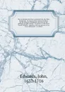 The Arminian doctrines condemn'd by the Holy Scriptures : by many of the ancient Fathers, by the Church of England, and even by the suffrage of right reason : in answer to the Revd. Daniel Whitby : together with an answer to his Four discourses : ... - John Edwards