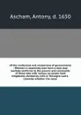 Of the confusions and revolutions of governments : Wherein is examined, how farre a man may lawfully conforme to the powers and commands of those who with various successes hold kingdomes divided by civill or forraigne warrs . Likewise whether the... - Antony Ascham