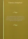 The complete works of the learned and authentic Jewish historian, Flavius Josephus: comprising The antiquities of the Jews, A history of the Jewish wars, three dissertations concerning Jesus Christ, John the Baptist, &c., &c., and The life of Jose... - Flavius Josephus