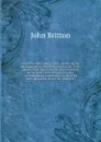 Memoir of John Aubrey, F.R.S., embracing his autobiographical sketches, a brief review of his personal and literary merits, and an account of his works : with extracts from his correspondence, anecdotes of some of his contemporaries, and of the ti... - John Britton
